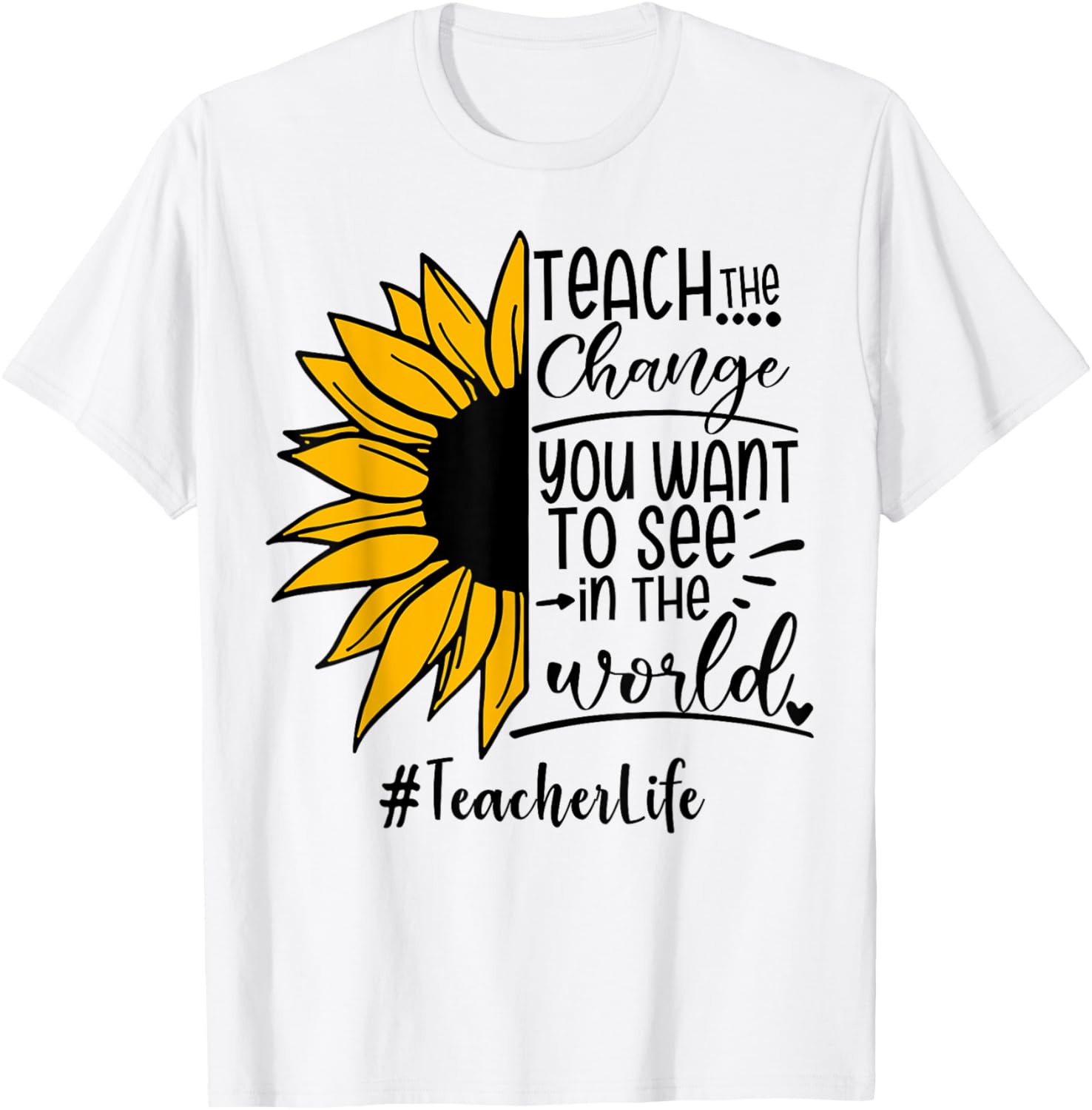 Sunflower Teach The Change You Want To See Teacher life Men Women