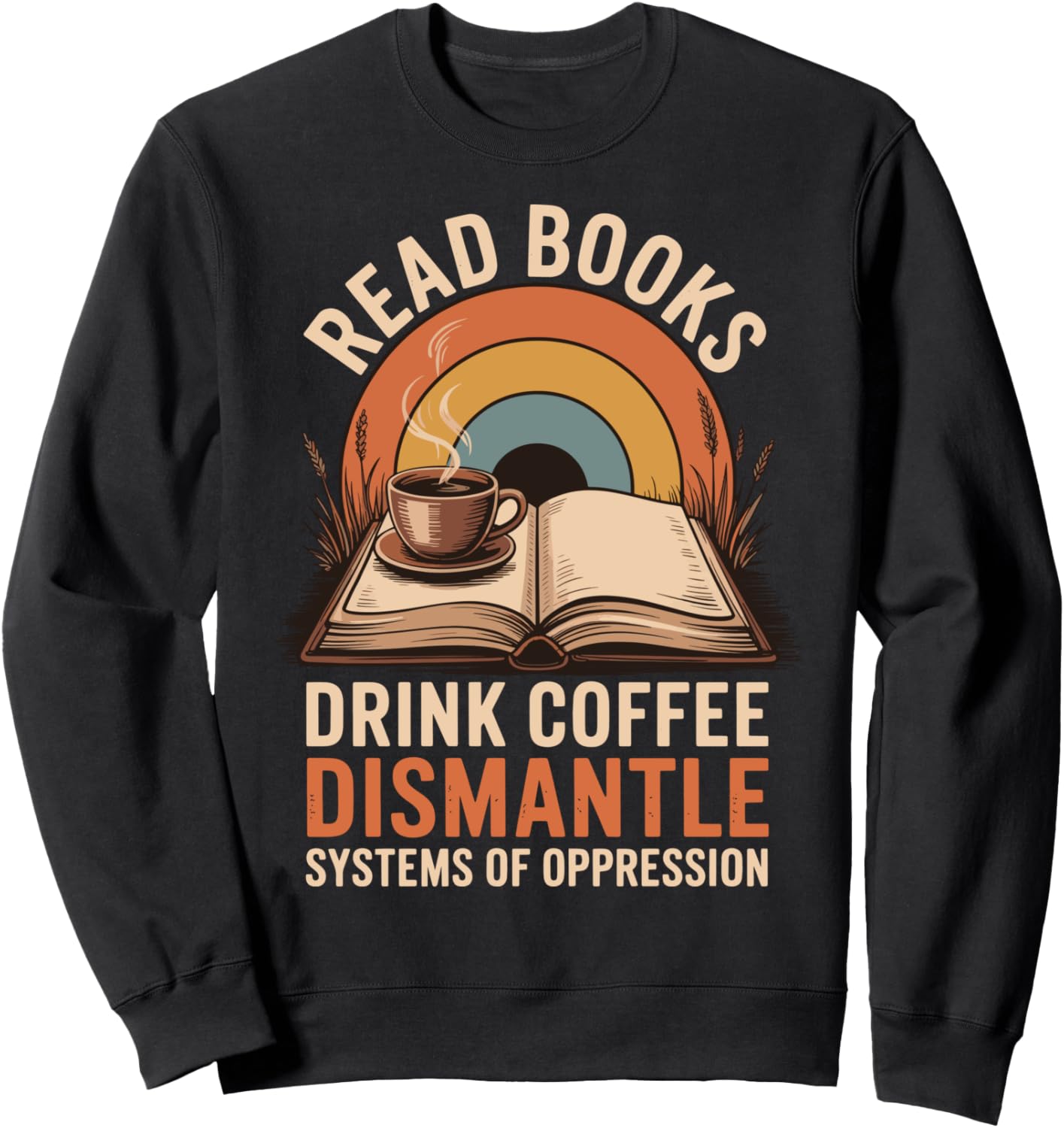 Read Books Drink Coffee Dismantle Systems Of Oppression Sweatshirt