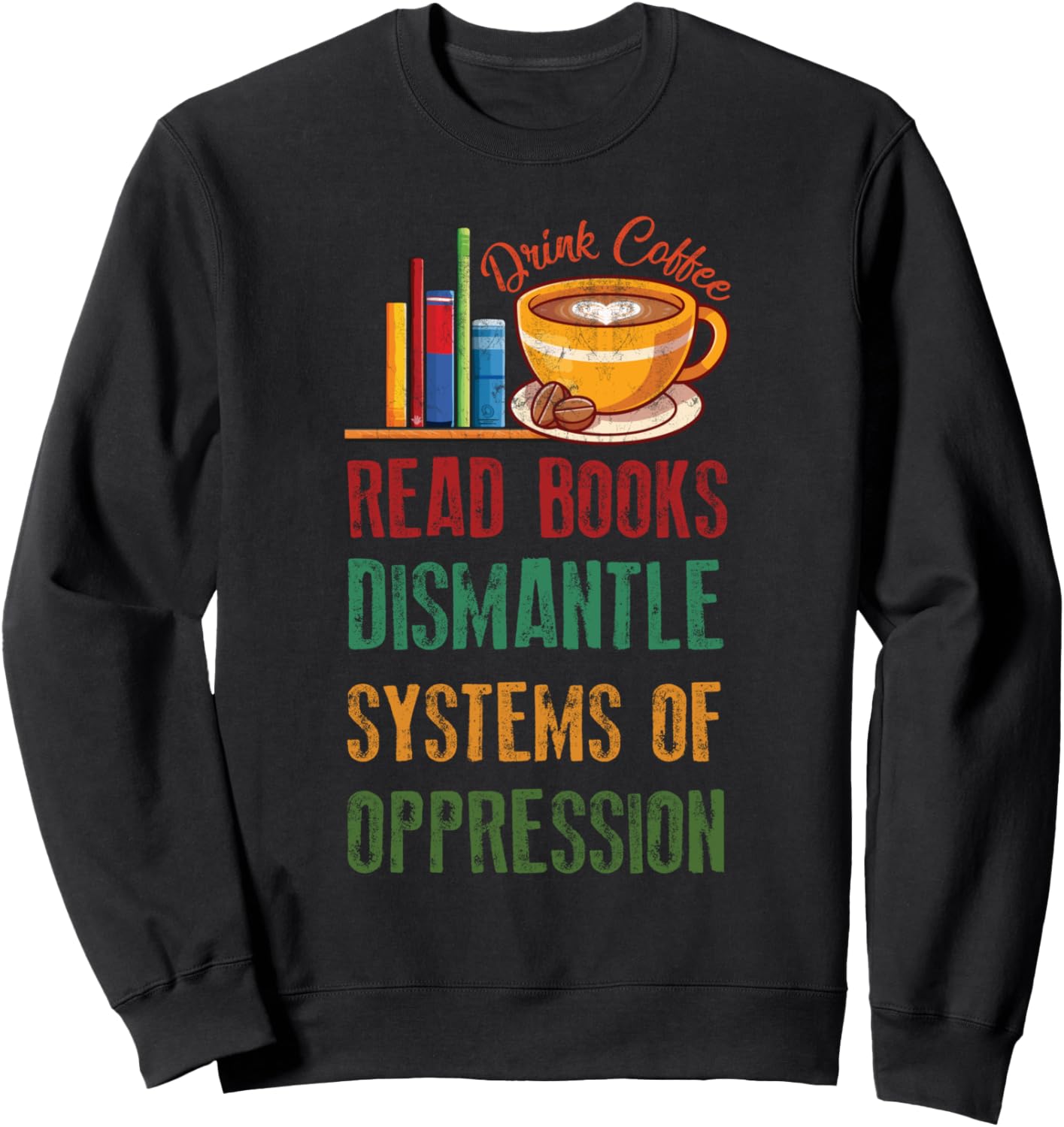 Drink Coffee Read Books Dismantle Systems Of Oppression Sweatshirt